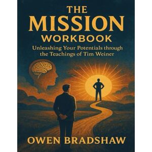 Bradshaw, Owen The Mission Workbook: Unleashing your Potentials through the teachings of Tim Weiner Bradshaw, Owen The Mission Workbook: Unleashing your Potentials through the teachings of Tim Weiner