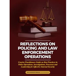 Omole, Charles REFLECTIONS ON POLICING AND LAW ENFORCEMENT OPERATIONS: Concise Practitioners Guide on Best Practices in Police Operations, Investigations, Processes and Leadership for Effective Internal Security Omole, Charles REFLECTIONS ON POLICING AND LAW ENFORCEMENT OPERATIONS: Concise Practitioners Guide on Best Practices in Police Operations, Investigations, Processes and Leadership for Effective Internal Security