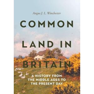 Angus J L Winchester Common Land in Britain: A History from the Middle Ages to the Present Day: 14 (Garden and Landscape History) Angus J L Winchester Common Land in Britain: A History from the Middle Ages to the Present Day: 14 (Garden and Landscape History)