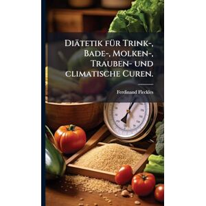 Fleckles, Ferdinand Diätetik fÃ1/4r Trink-, Bade-, Molken-, Trauben- und climatische Curen. Fleckles, Ferdinand Diätetik fÃ1/4r Trink-, Bade-, Molken-, Trauben- und climatische Curen.