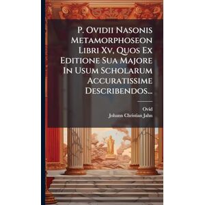 P. Ovidii Nasonis Metamorphoseon Libri Xv, Quos Ex Editione Sua Majore In Usum Scholarum Accuratissime Describendos... P. Ovidii Nasonis Metamorphoseon Libri Xv, Quos Ex Editione Sua Majore In Usum Scholarum Accuratissime Describendos...