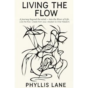 Lane, Phyllis Living the Flow: A journey Beyond the Mind into the River of Life Lane, Phyllis Living the Flow: A journey Beyond the Mind into the River of Life