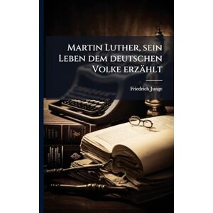 Junge, Friedrich Martin Luther, sein Leben dem deutschen Volke erzählt Junge, Friedrich Martin Luther, sein Leben dem deutschen Volke erzählt
