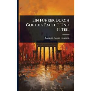 Hermann, Kampfer August Ein FÃ1/4hrer Durch Goethes Faust, I. Und Ii. Teil Hermann, Kampfer August Ein FÃ1/4hrer Durch Goethes Faust, I. Und Ii. Teil