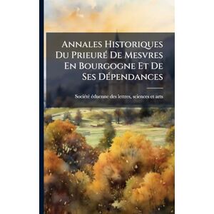 Annales Historiques Du PrieurÃ(c) De Mesvres En Bourgogne Et De Ses DÃ(c)pendances Annales Historiques Du PrieurÃ(c) De Mesvres En Bourgogne Et De Ses DÃ(c)pendances