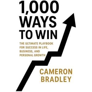 Bradley, Cameron 1,000 Ways to Win: The Ultimate Playbook for Success in Life, Business, and Personal Growth Bradley, Cameron 1,000 Ways to Win: The Ultimate Playbook for Success in Life, Business, and Personal Growth