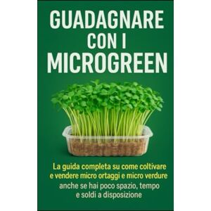 Gubitosa, Pierfranco Guadagnare con i microgreen: La guida completa su come coltivare e vendere micro ortaggi e micro verdure anche se hai poco spazio, tempo e soldi a disposizione. Gubitosa, Pierfranco Guadagnare con i microgreen: La guida completa su come coltivare e vendere micro ortaggi e micro verdure anche se hai poco spazio, tempo e soldi a disposizione.