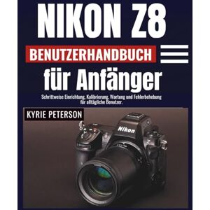 Peterson, Kyrie Nikon Z8 Benutzerhandbuch für Anfänger: Schrittweise Einrichtung, Kalibrierung, Wartung und Fehlerbehebung für alltägliche Benutzer. Peterson, Kyrie Nikon Z8 Benutzerhandbuch für Anfänger: Schrittweise Einrichtung, Kalibrierung, Wartung und Fehlerbehebung für alltägliche Benutzer.