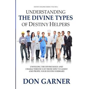 GARNER, DON UNDERSTANDIN THE DIVINE TYPES OF DESTINY HELPERS VOL. 4 OF 4: UNVEILING THE DIVINE ROLES AND CHARACTERISTICS OF THOSE SENT TO ASSIST AND PROPEL YOUR DESTINY FORWARD (DESTINY HELPERS SERIES) GARNER, DON UNDERSTANDIN THE DIVINE TYPES OF DESTINY HELPERS VOL. 4 OF 4: UNVEILING THE DIVINE ROLES AND CHARACTERISTICS OF THOSE SENT TO ASSIST AND PROPEL YOUR DESTINY FORWARD (DESTINY HELPERS SERIES)