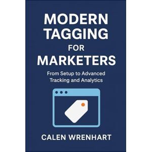 Wrenhart, Calen Modern Tagging for Marketers: From Setup to Advanced Tracking and Analytics (Bussiness Collections) Wrenhart, Calen Modern Tagging for Marketers: From Setup to Advanced Tracking and Analytics (Bussiness Collections)