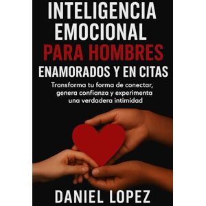 LOPEZ, DANIEL INTELIGENCIA EMOCIONAL PARA HOMBRES ENAMORADOS Y EN CITAS: Transforma tu forma de conectar, genera confianza y experimenta una verdadera intimidad. LOPEZ, DANIEL INTELIGENCIA EMOCIONAL PARA HOMBRES ENAMORADOS Y EN CITAS: Transforma tu forma de conectar, genera confianza y experimenta una verdadera intimidad.