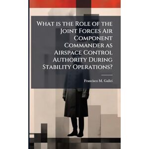 Gallei, Francisco M What is the Role of the Joint Forces Air Component Commander as Airspace Control Authority During Stability Operations? Gallei, Francisco M What is the Role of the Joint Forces Air Component Commander as Airspace Control Authority During Stability Operations?
