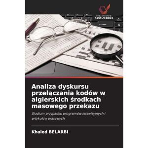 Belarbi, Khaled Analiza dyskursu przelączania kodów w algierskich środkach masowego przekazu: Studium przypadku programów telewizyjnych i artyku¿ów prasowych Belarbi, Khaled Analiza dyskursu przelączania kodów w algierskich środkach masowego przekazu: Studium przypadku programów telewizyjnych i artyku¿ów prasowych