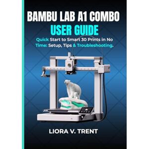 TRENT, LIORA V. BAMBU LAB A1 COMBO USER GUIDE: Quick Start to Smart 3D Prints in No Time: Setup, Tips & Troubleshooting. TRENT, LIORA V. BAMBU LAB A1 COMBO USER GUIDE: Quick Start to Smart 3D Prints in No Time: Setup, Tips & Troubleshooting.
