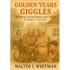 Whitman, Walter J. Golden Years Giggles: 100 Humorous and Heartwarming Short Stories for Seniors – Large Print Whitman, Walter J. Golden Years Giggles: 100 Humorous and Heartwarming Short Stories for Seniors – Large Print