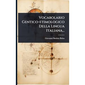 Bolza, Giovanni Battista Vocabolario Gentico-etimologico Della Lingua Italiana... Bolza, Giovanni Battista Vocabolario Gentico-etimologico Della Lingua Italiana...