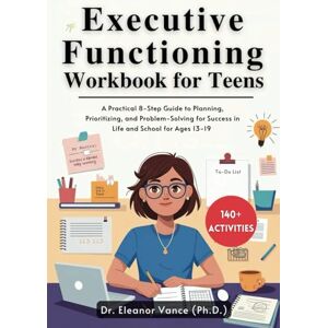 Vance, Dr. Eleanor Executive Functioning Workbook For Teens: A Practical 8-Step Guide to Planning, Prioritizing, and Problem-Solving for Success in Life and School for Ages 13-19 (The Focus & Function Series) Vance, Dr. Eleanor Executive Functioning Workbook For Teens: A Practical 8-Step Guide to Planning, Prioritizing, and Problem-Solving for Success in Life and School for Ages 13-19 (The Focus & Function Series)