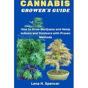 H. Spencer, Lena CANNABIS GROWER'S GUIDE: How to Grow Marijuana and Hemp Indoors and Outdoors with Proven Methods H. Spencer, Lena CANNABIS GROWER'S GUIDE: How to Grow Marijuana and Hemp Indoors and Outdoors with Proven Methods