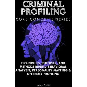 Smith, Julian Criminal Profiling Core Concepts Series: Techniques, Theories, and Methods Behind Behavioral Analysis, Personality Mapping & Offender Profiling Smith, Julian Criminal Profiling Core Concepts Series: Techniques, Theories, and Methods Behind Behavioral Analysis, Personality Mapping & Offender Profiling