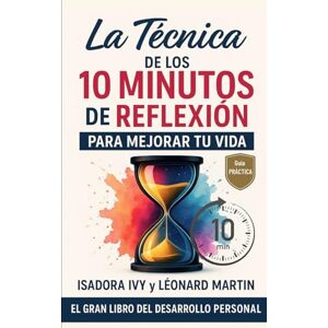 ivy, isadora La Técnica de los 10 Minutos de Reflexión para Mejorar tu Vida ivy, isadora La Técnica de los 10 Minutos de Reflexión para Mejorar tu Vida
