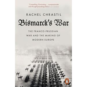 Chrastil, Rachel Bismarck's War: The Franco-Prussian War and the Making of Modern Europe Chrastil, Rachel Bismarck's War: The Franco-Prussian War and the Making of Modern Europe