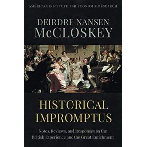 McCloskey, Deirdre N. Historical Impromptus: Notes, Reviews, and Responses on the British Experience and the Great Enrichment McCloskey, Deirdre N. Historical Impromptus: Notes, Reviews, and Responses on the British Experience and the Great Enrichment