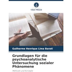 Barati, Guilherme Henrique Lima Grundlagen für die psychoanalytische Untersuchung sozialer Phänomene: Methodik und Konzepte Barati, Guilherme Henrique Lima Grundlagen für die psychoanalytische Untersuchung sozialer Phänomene: Methodik und Konzepte