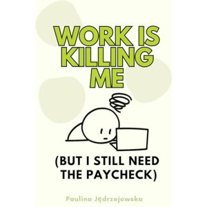 Jędrzejewska, Paulina Work Is Killing Me (But I Still Need the Paycheck): How to Stay Sane in a Job That’s Driving You Crazy Jędrzejewska, Paulina Work Is Killing Me (But I Still Need the Paycheck): How to Stay Sane in a Job That’s Driving You Crazy