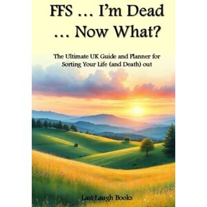 Last Laugh Books FFS ... I'm Dead ... Now What?: The Ultimate UK Guide and Planner for Sorting Your Life (and Death) Out (UK Version) (FFS ... I'm Dead... What Now ... Planner, Journal and Planner (UK Version)) Last Laugh Books FFS ... I'm Dead ... Now What?: The Ultimate UK Guide and Planner for Sorting Your Life (and Death) Out (UK Version) (FFS ... I'm Dead... What Now ... Planner, Journal and Planner (UK Version))