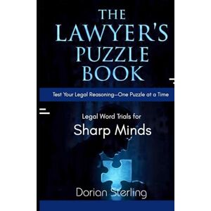 Sterling, Dorian The Lawyer’s Puzzle Book, Legal Word Trials for Sharp Minds: Test Your Legal Reasoning—One Puzzle at a Time Sterling, Dorian The Lawyer’s Puzzle Book, Legal Word Trials for Sharp Minds: Test Your Legal Reasoning—One Puzzle at a Time
