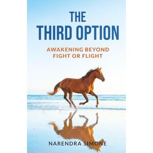 SIMONE, NARENDRA THE THIRD OPTION: AWAKENING BEYOND FIGHT OR FLIGHT SIMONE, NARENDRA THE THIRD OPTION: AWAKENING BEYOND FIGHT OR FLIGHT