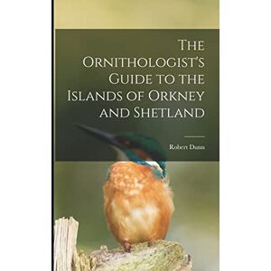 Dunn, Robert The Ornithologist's Guide to the Islands of Orkney and Shetland Dunn, Robert The Ornithologist's Guide to the Islands of Orkney and Shetland
