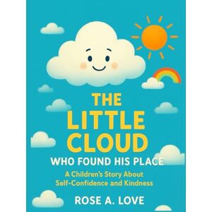 Love, Rose A. The Little Cloud Who Found His Place: A Children’s Story About Self-Confidence and Kindness Love, Rose A. The Little Cloud Who Found His Place: A Children’s Story About Self-Confidence and Kindness