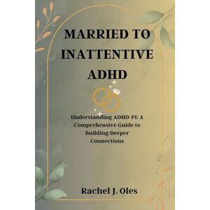 Oles, Rachel J. MARRIED TO INATTENTIVE ADHD: Understanding ADHD-PI: A Comprehensive Guide to Building Deeper Connections Oles, Rachel J. MARRIED TO INATTENTIVE ADHD: Understanding ADHD-PI: A Comprehensive Guide to Building Deeper Connections