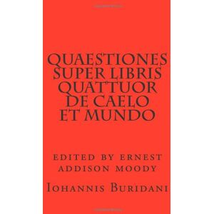 Iohannis Buridani Quaestiones super Libris quattuor de caelo et mundo Iohannis Buridani Quaestiones super Libris quattuor de caelo et mundo
