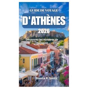 Smith, Bonita R. GUIDE DE VOYAGE D'ATHÈNES 2026: Découvrez les mystères de l'Acropole Smith, Bonita R. GUIDE DE VOYAGE D'ATHÈNES 2026: Découvrez les mystères de l'Acropole