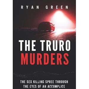 Green, Ryan The Truro Murders: The Sex Killing Spree Through the Eyes of an Accomplice (True Crime) Green, Ryan The Truro Murders: The Sex Killing Spree Through the Eyes of an Accomplice (True Crime)
