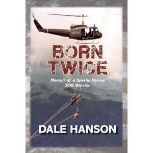 Hanson, Dale Born Twice: Memoir of a Special Forces SOG Warriorr Hanson, Dale Born Twice: Memoir of a Special Forces SOG Warriorr