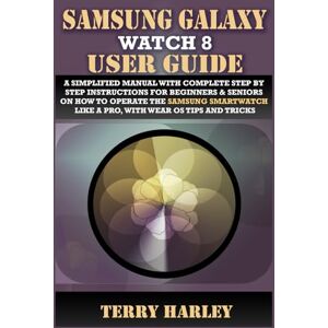 HARLEY, TERRY SAMSUNG GALAXY WATCH 8 USER GUIDE: A Simplified Manual with Complete Step by Step Instructions for Beginners & Seniors on How to Operate the Samsung Smartwatch Like a Pro, With Wear OS Tips and Tricks HARLEY, TERRY SAMSUNG GALAXY WATCH 8 USER GUIDE: A Simplified Manual with Complete Step by Step Instructions for Beginners & Seniors on How to Operate the Samsung Smartwatch Like a Pro, With Wear OS Tips and Tricks
