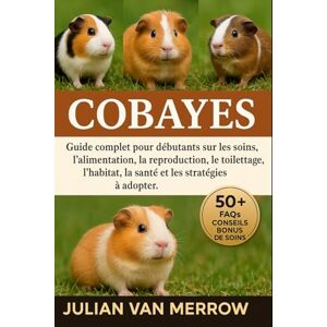 MERROW, JULIAN VAN COBAYES: Guide complet pour débutants sur les soins, l'alimentation, la reproduction, le toilettage, l'habitat, la santé et les stratégies à adopter. MERROW, JULIAN VAN COBAYES: Guide complet pour débutants sur les soins, l'alimentation, la reproduction, le toilettage, l'habitat, la santé et les stratégies à adopter.