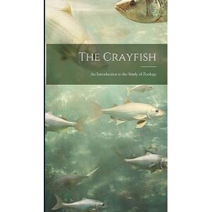 Anonymous The Crayfish: An Introduction to the Study of Zoology Anonymous The Crayfish: An Introduction to the Study of Zoology