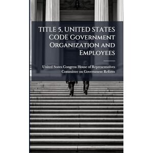 TITLE 5, UNITED STATES CODE Government Organization and Employees TITLE 5, UNITED STATES CODE Government Organization and Employees