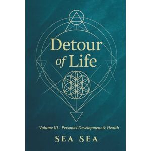Sea, Sea DETOUR OF LIFE: Tome III Personal Development & Health (DETOUR OF LIFE English Version) Sea, Sea DETOUR OF LIFE: Tome III Personal Development & Health (DETOUR OF LIFE English Version)