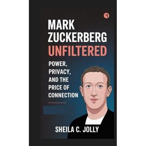C. Jolly, Sheila Mark Zuckerberg: Unfiltered: Power, Privacy, and the Price of Connection C. Jolly, Sheila Mark Zuckerberg: Unfiltered: Power, Privacy, and the Price of Connection