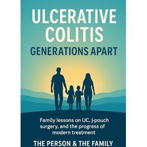 Ensor, Mr Elliston Ulcerative Colitis: Generations Apart: Family lessons on UC, J-Pouch surgery, and the progress of modern treatment Ensor, Mr Elliston Ulcerative Colitis: Generations Apart: Family lessons on UC, J-Pouch surgery, and the progress of modern treatment