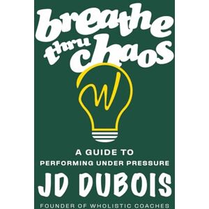 DuBois, JD Breathe Thru Chaos: A Guide to Performing Under Pressure DuBois, JD Breathe Thru Chaos: A Guide to Performing Under Pressure