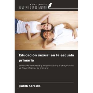 Koreska, Judith Educación sexual en la escuela primaria: Un estudio cualitativo y empírico sobre el compromiso de los profesores de primaria Koreska, Judith Educación sexual en la escuela primaria: Un estudio cualitativo y empírico sobre el compromiso de los profesores de primaria