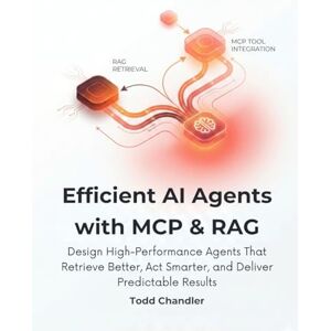 Chandler, Todd Efficient AI Agents with MCP & RAG: Design High-Performance Agents That Retrieve Better, Act Smarter, and Deliver Predictable Results Chandler, Todd Efficient AI Agents with MCP & RAG: Design High-Performance Agents That Retrieve Better, Act Smarter, and Deliver Predictable Results
