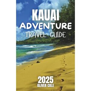 Cole, Oliver Kauai Adventure Travel Guide 2025: Top Hikes, Beaches, and Waterfalls for Your Essential Vacation Itinerary Cole, Oliver Kauai Adventure Travel Guide 2025: Top Hikes, Beaches, and Waterfalls for Your Essential Vacation Itinerary