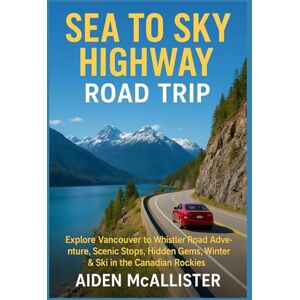 McAllister, Aiden SEA TO SKY HIGHWAY ROAD TRIP: Explore Vancouver to Whistler Road Adventure, Scenic Stops, Hidden Gems, Winter & Ski in the Canadian Rockies McAllister, Aiden SEA TO SKY HIGHWAY ROAD TRIP: Explore Vancouver to Whistler Road Adventure, Scenic Stops, Hidden Gems, Winter & Ski in the Canadian Rockies